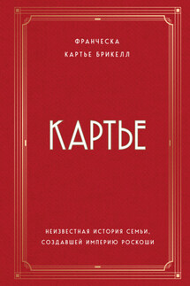 Картье. Неизвестная история семьи, создавшей империю роскоши