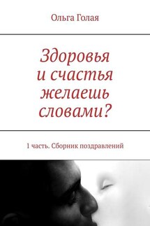 Здоровья и счастья желаешь словами? 1 часть. Сборник поздравлений