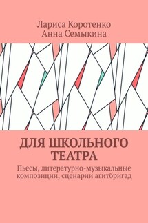 Для школьного театра. Пьесы, литературно-музыкальные композиции, сценарии агитбригад