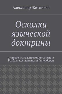 Осколки языческой доктрины. От первоязыка к протоцивилизации Брабанта, Атлантиды и Гипербореи