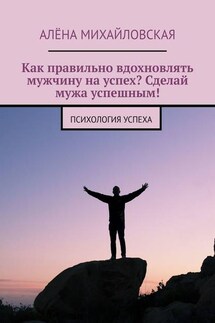 Как правильно вдохновлять мужчину на успех? Сделай мужа успешным! Психология успеха