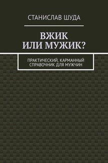 Вжик или мужик? Практический, карманный справочник для мужчин