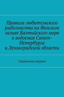 Правила любительского рыболовства на Финском заливе Балтийского моря и водоемах Санкт-Петербурга и Ленинградской области. Справочное издание