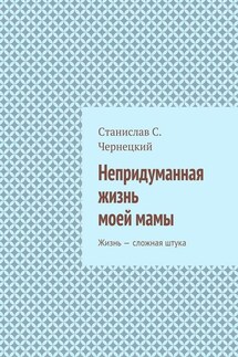 Непридуманная жизнь моей мамы. Жизнь – сложная штука