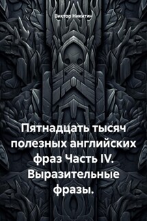 Пятнадцать тысяч полезных английских фраз Часть IV. Выразительные фразы.