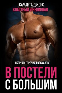 В Постели с Большим. Сборник Горячих Рассказов. Властный и Невинная