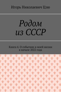 Родом из СССР. Книга 4. О событиях в моей жизни в начале 2022 года