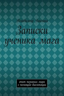 Записки ученика мага. Опыт познания мира с помощью биолокации