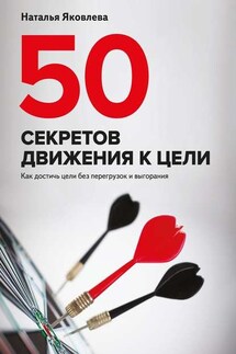 50 секретов движения к цели. Как достичь цели без перегрузок и выгорания