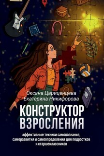 Конструктор взросления. Эффективные техники самопознания, саморазвития и самоопределения для подростков и старшеклассников