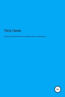 Казахстан и Россия: быть ли им в новом союзе, или Фрагменты истории власти и оппозиции в Казахстане, нанизанные на собственную жизнь