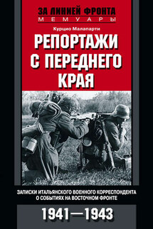 Репортажи с переднего края. Записки итальянского военного корреспондента о событиях на Восточном фронте. 1941–1943