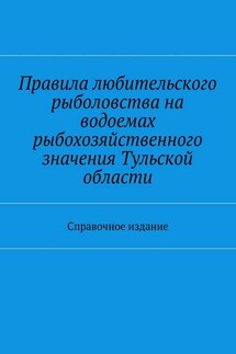 Правила любительского рыболовства на водоемах рыбохозяйственного значения Тульской области. Справочное издание