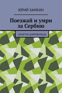 Поезжай и умри за Сербию. Заметки добровольца