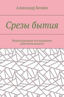 Срезы бытия. Медитационное исследование действительности