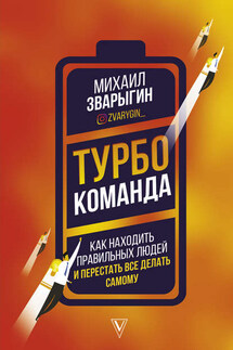 Турбокоманда. Как находить правильных людей и перестать все делать самому