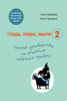 Гладь, люби, хвали 2: срочное руководство по решению собачьих проблем