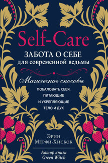 Self-care. Забота о себе для современной ведьмы. Магические способы побаловать себя, питающие и укрепляющие тело и дух