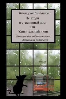 Не входи в стеклянный дом, или Удивительный июнь. Книга для любознательных детей и их родителей