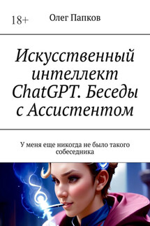 Искусственный интеллект ChatGPT. Беседы с Ассистентом. У меня еще никогда не было такого собеседника