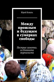 Между прошлым и будущим в сумерках свободы. Пестрые заметки. из блокнота журналиста