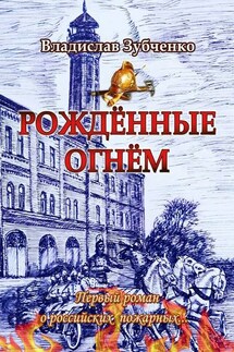 Рождённые огнём. Первый роман о российских пожарных…