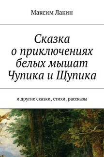 Сказка о приключениях белых мышат Чупика и Щупика. И другие сказки, стихи, рассказы