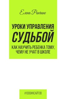 Уроки управления судьбой. Как научить ребенка тому, чему не учат в школе