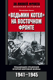 «Ведьмин котел» на Восточном фронте. Решающие сражения Второй мировой войны. 1941-1945