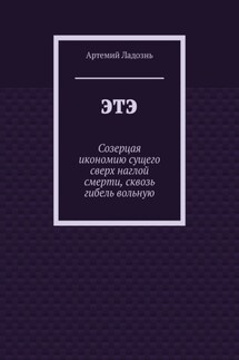 ЭТЭ. Созерцая икономию сущего сверх наглой смерти, сквозь гибель вольную