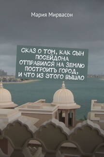 Сказ о том, как сын Посейдона отправился на Землю построить город, и что из этого вышло