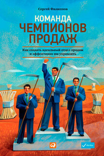 Команда чемпионов продаж. Как создать идеальный отдел продаж и эффективно им управлять