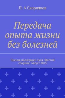 Передача опыта жизни без болезней. Письма поддержки духа. Шестой сборник. Август 2015