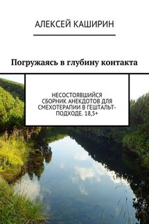 Погружаясь в глубину контакта. Несостоявшийся сборник анекдотов для смехотерапии в гештальт-подходе. 18,5+