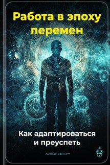 Работа в эпоху перемен: Как адаптироваться и преуспеть