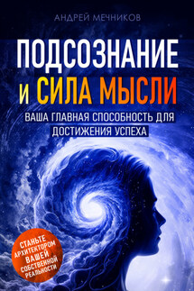 Подсознание и сила мысли. Ваша главная способность для достижения успеха