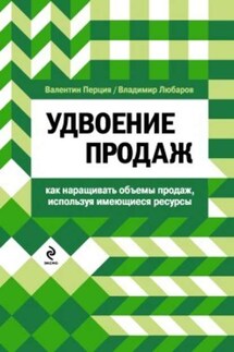 Удвоение продаж: как наращивать объемы продаж, используя имеющиеся ресурсы