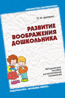 Развитие воображения дошкольника. Методическое пособие для воспитателей и родителей