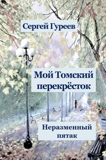 Мой Томский перекрёсток. Неразменный пятак. Стихи, песни, поэмы, воспоминания