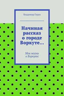 Начиная рассказ о городе Воркуте… Моя жизнь в Воркуте