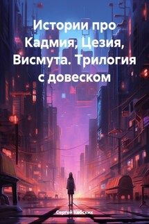 Истории про Кадмия, Цезия, Висмута. Трилогия c довеском