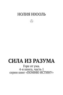 СИЛА из РАЗума. Горе от ума. 4-я книга, часть 1 серии книг «ПОМНЮ ИСТИНУ»