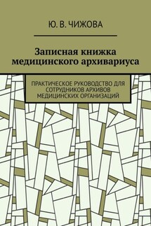 Записная книжка медицинского архивариуса. Практическое руководство для сотрудников архивов медицинских организаций