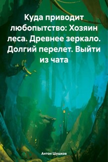 Куда приводит любопытство: Хозяин леса. Древнее зеркало. Долгий перелет. Выйти из чата