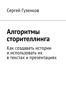 Алгоритмы сторителлинга. Как создавать истории и использовать их в текстах и презентациях