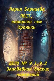 Пост, которого нет. Хроники. Дело № 9.1, 9.2. Заповедник благих намерений