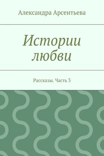 Истории любви. Рассказы. Часть 3