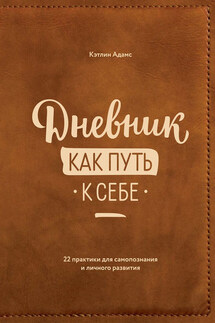 Дневник как путь к себе. 22 практики для самопознания и личностного развития