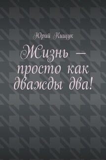 Жизнь – просто как дважды два!