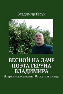 Весной на даче поэта Геруна Владимира. Дзержинская родина, Воркута и Вишур